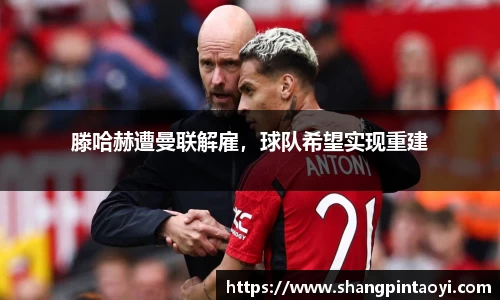 滕哈赫遭曼联解雇，球队希望实现重建