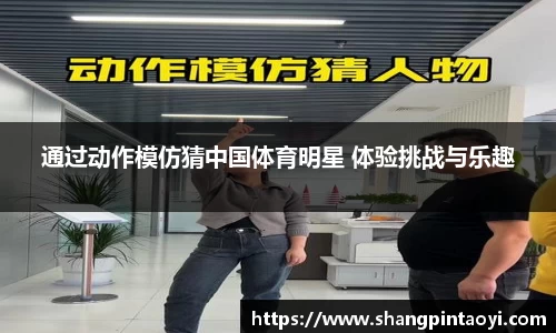 通过动作模仿猜中国体育明星 体验挑战与乐趣