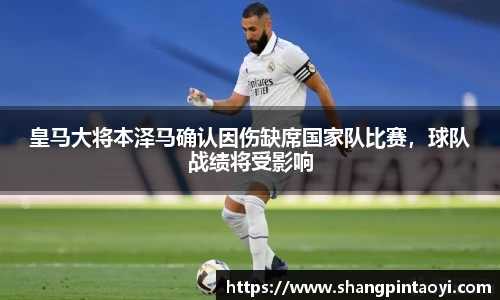 皇马大将本泽马确认因伤缺席国家队比赛，球队战绩将受影响