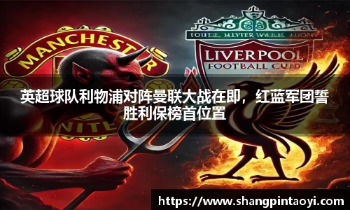 英超球队利物浦对阵曼联大战在即，红蓝军团誓胜利保榜首位置