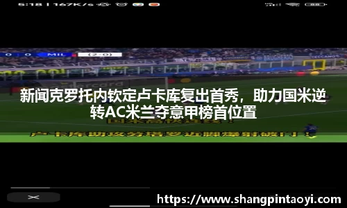 新闻克罗托内钦定卢卡库复出首秀，助力国米逆转AC米兰夺意甲榜首位置