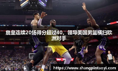 詹皇连续20场得分超过40，领导美国男篮横扫欧洲对手