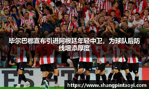 毕尔巴鄂宣布引进阿根廷年轻中卫，为球队后防线增添厚度