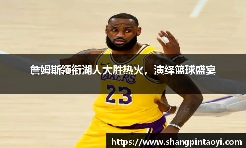 詹姆斯领衔湖人大胜热火，演绎篮球盛宴