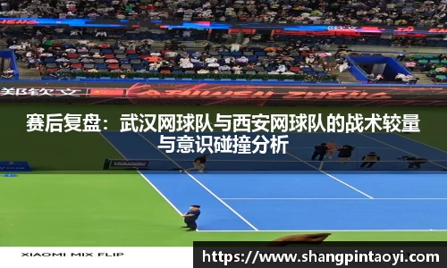 赛后复盘：武汉网球队与西安网球队的战术较量与意识碰撞分析