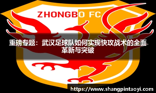 重磅专题：武汉足球队如何实现快攻战术的全面革新与突破