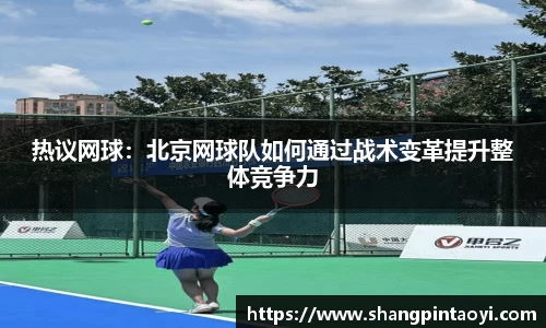 热议网球：北京网球队如何通过战术变革提升整体竞争力
