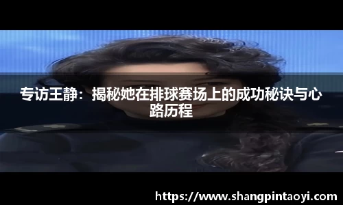 专访王静：揭秘她在排球赛场上的成功秘诀与心路历程