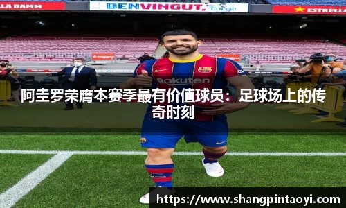 阿圭罗荣膺本赛季最有价值球员：足球场上的传奇时刻