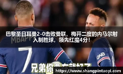 巴黎圣日耳曼2-0击败曼联，梅开二度的内马尔射入制胜球，领先红魔4分！