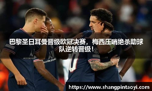 巴黎圣日耳曼晋级欧冠决赛，梅西压哨绝杀助球队逆转晋级！