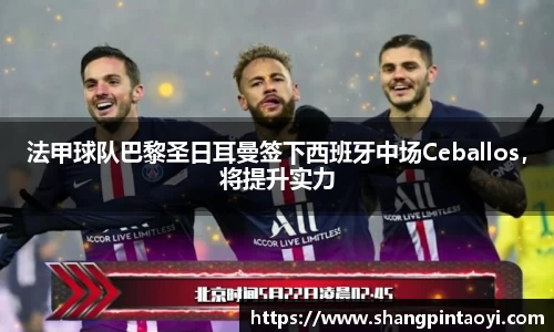 法甲球队巴黎圣日耳曼签下西班牙中场Ceballos，将提升实力