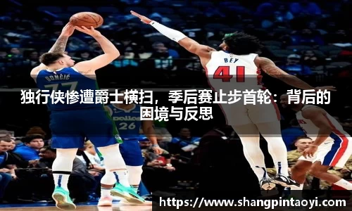 独行侠惨遭爵士横扫，季后赛止步首轮：背后的困境与反思