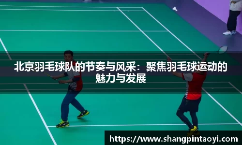 北京羽毛球队的节奏与风采：聚焦羽毛球运动的魅力与发展