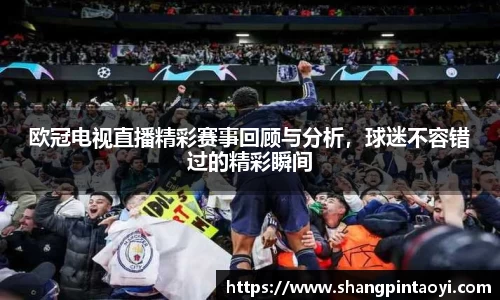 欧冠电视直播精彩赛事回顾与分析，球迷不容错过的精彩瞬间