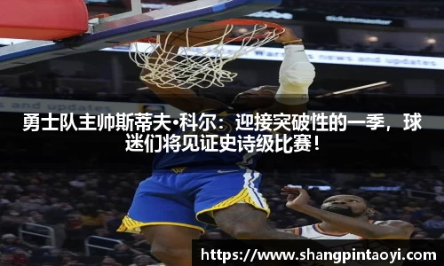 勇士队主帅斯蒂夫·科尔：迎接突破性的一季，球迷们将见证史诗级比赛！
