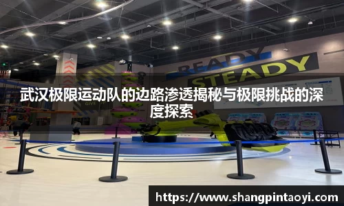 武汉极限运动队的边路渗透揭秘与极限挑战的深度探索