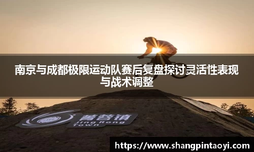 南京与成都极限运动队赛后复盘探讨灵活性表现与战术调整