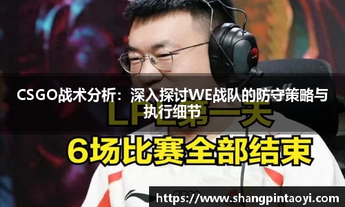 CSGO战术分析：深入探讨WE战队的防守策略与执行细节