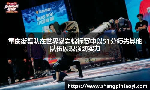 重庆街舞队在世界攀岩锦标赛中以51分领先其他队伍展现强劲实力