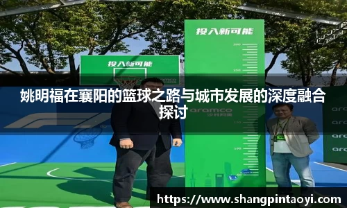 姚明福在襄阳的篮球之路与城市发展的深度融合探讨