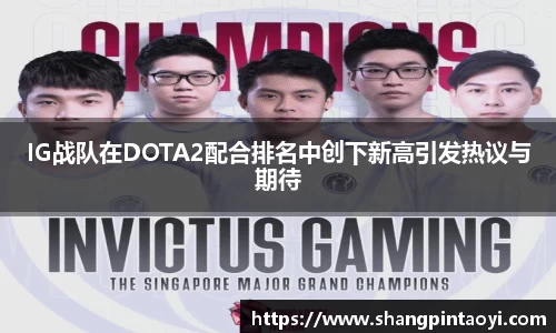 IG战队在DOTA2配合排名中创下新高引发热议与期待