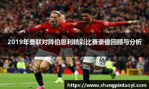 2019年曼联对阵伯恩利精彩比赛录像回顾与分析