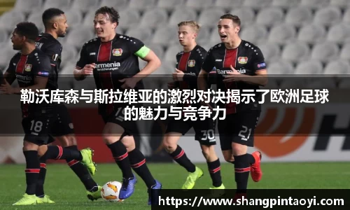 勒沃库森与斯拉维亚的激烈对决揭示了欧洲足球的魅力与竞争力