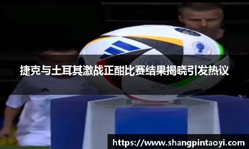 捷克与土耳其激战正酣比赛结果揭晓引发热议