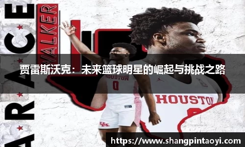 贾雷斯沃克：未来篮球明星的崛起与挑战之路
