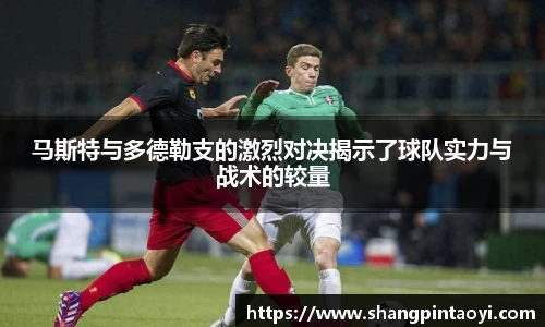 马斯特与多德勒支的激烈对决揭示了球队实力与战术的较量