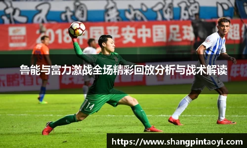 鲁能与富力激战全场精彩回放分析与战术解读