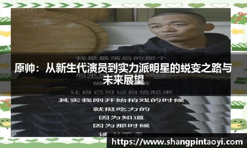 原帅：从新生代演员到实力派明星的蜕变之路与未来展望